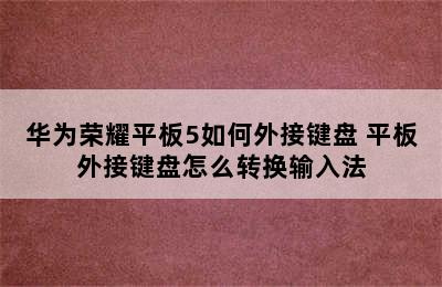 华为荣耀平板5如何外接键盘 平板外接键盘怎么转换输入法